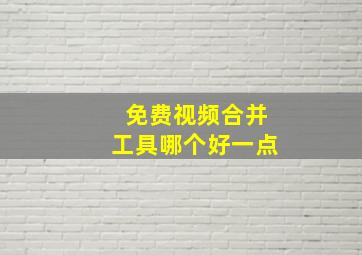 免费视频合并工具哪个好一点