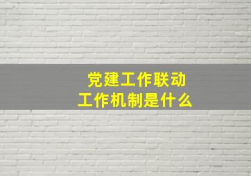 党建工作联动工作机制是什么