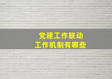 党建工作联动工作机制有哪些