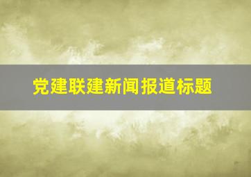 党建联建新闻报道标题