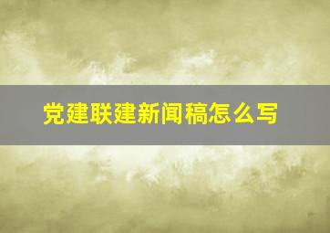 党建联建新闻稿怎么写