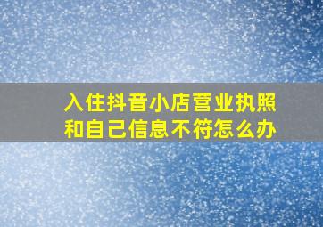 入住抖音小店营业执照和自己信息不符怎么办