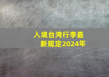 入境台湾行李最新规定2024年