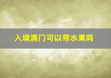 入境澳门可以带水果吗