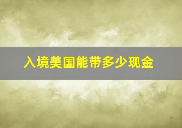 入境美国能带多少现金