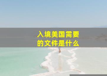 入境美国需要的文件是什么