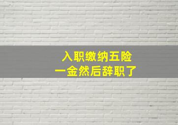 入职缴纳五险一金然后辞职了