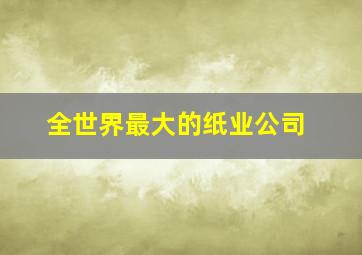 全世界最大的纸业公司