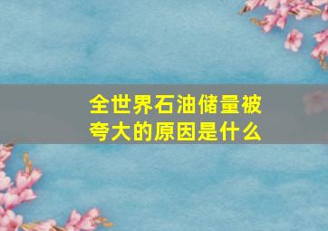 全世界石油储量被夸大的原因是什么