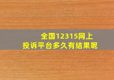 全国12315网上投诉平台多久有结果呢