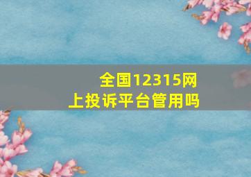 全国12315网上投诉平台管用吗