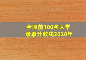 全国前100名大学录取分数线2020年