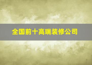 全国前十高端装修公司