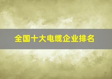 全国十大电缆企业排名