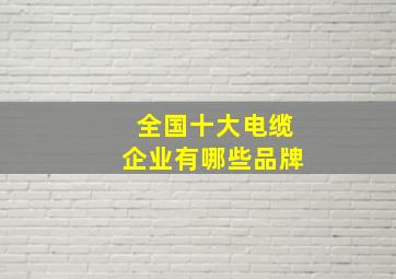 全国十大电缆企业有哪些品牌