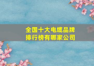 全国十大电缆品牌排行榜有哪家公司