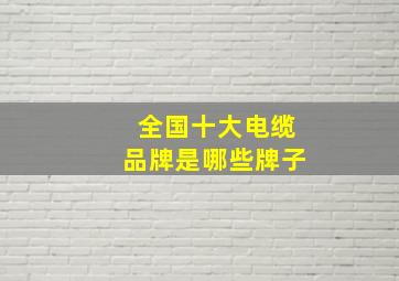 全国十大电缆品牌是哪些牌子