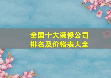 全国十大装修公司排名及价格表大全