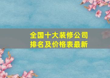 全国十大装修公司排名及价格表最新