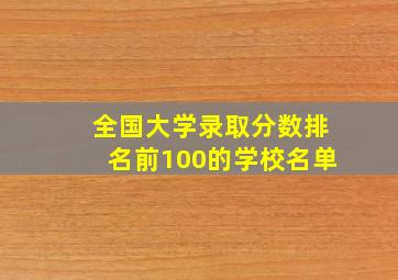 全国大学录取分数排名前100的学校名单