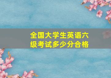 全国大学生英语六级考试多少分合格