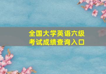 全国大学英语六级考试成绩查询入口