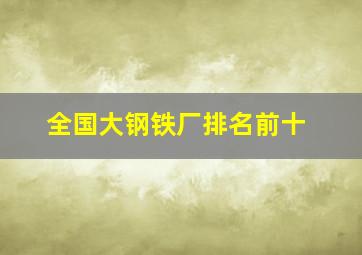 全国大钢铁厂排名前十