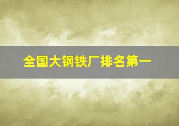 全国大钢铁厂排名第一