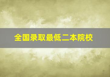 全国录取最低二本院校