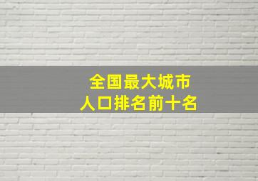 全国最大城市人口排名前十名