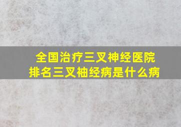 全国治疗三叉神经医院排名三叉袖经病是什么病