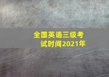 全国英语三级考试时间2021年