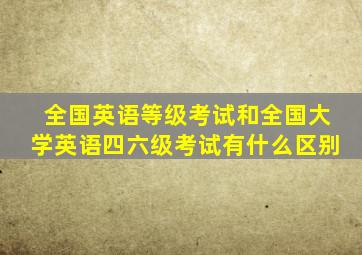 全国英语等级考试和全国大学英语四六级考试有什么区别