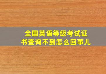 全国英语等级考试证书查询不到怎么回事儿