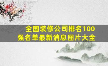 全国装修公司排名100强名单最新消息图片大全