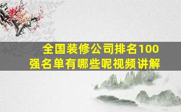 全国装修公司排名100强名单有哪些呢视频讲解