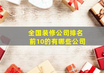 全国装修公司排名前10的有哪些公司