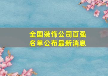 全国装饰公司百强名单公布最新消息