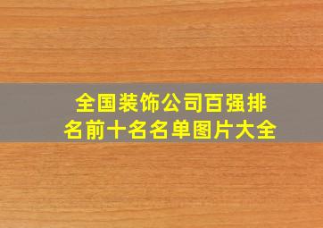 全国装饰公司百强排名前十名名单图片大全