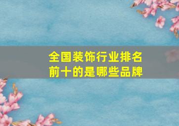 全国装饰行业排名前十的是哪些品牌