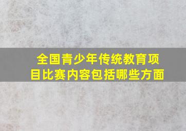 全国青少年传统教育项目比赛内容包括哪些方面