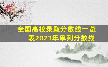 全国高校录取分数线一览表2023年单列分数线