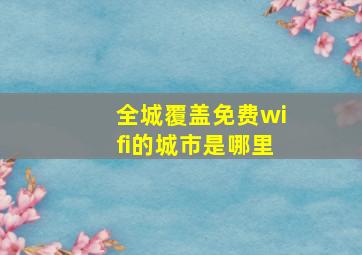 全城覆盖免费wifi的城市是哪里