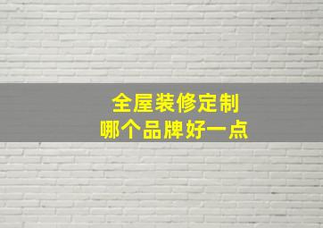 全屋装修定制哪个品牌好一点