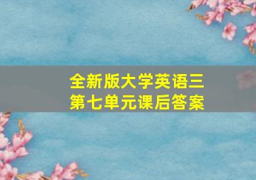 全新版大学英语三第七单元课后答案