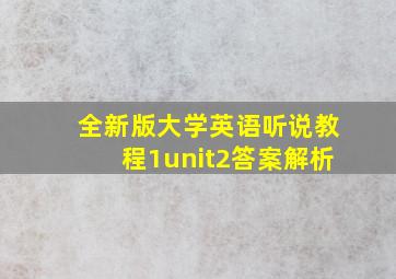 全新版大学英语听说教程1unit2答案解析