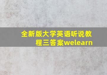 全新版大学英语听说教程三答案welearn