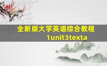 全新版大学英语综合教程1unit3texta