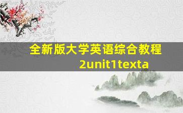 全新版大学英语综合教程2unit1texta