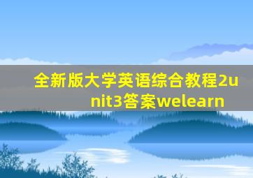 全新版大学英语综合教程2unit3答案welearn